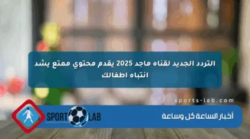 التردد الجديد لقناة ماجد 2025 يقدم محتوى ممتع يشد انتباه أطفالك